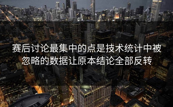 赛后讨论最集中的点是技术统计中被忽略的数据让原本结论全部反转
