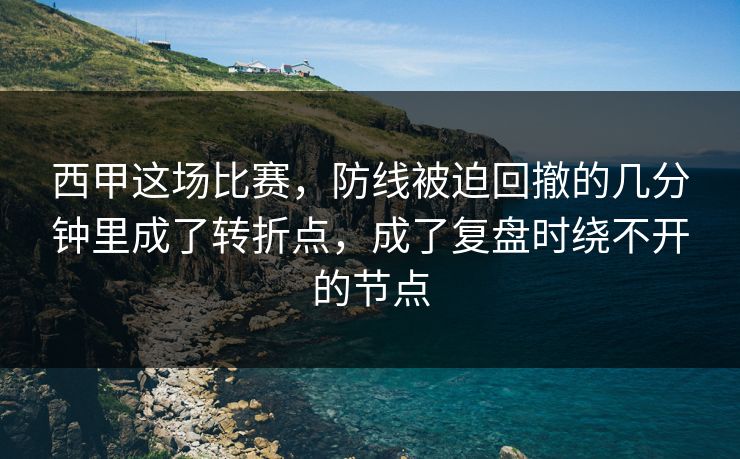 西甲这场比赛，防线被迫回撤的几分钟里成了转折点，成了复盘时绕不开的节点