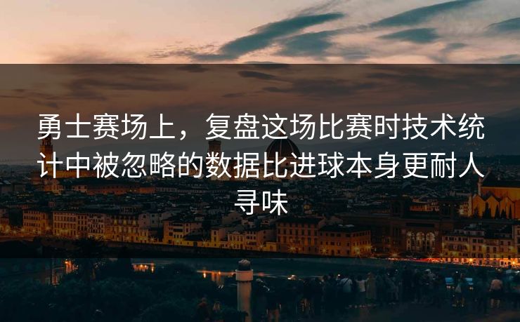 勇士赛场上，复盘这场比赛时技术统计中被忽略的数据比进球本身更耐人寻味