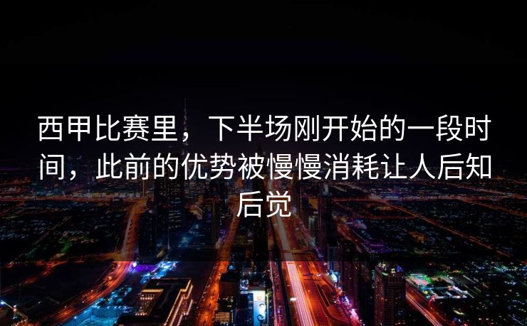 西甲比赛里，下半场刚开始的一段时间，此前的优势被慢慢消耗让人后知后觉