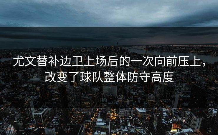 尤文替补边卫上场后的一次向前压上，改变了球队整体防守高度