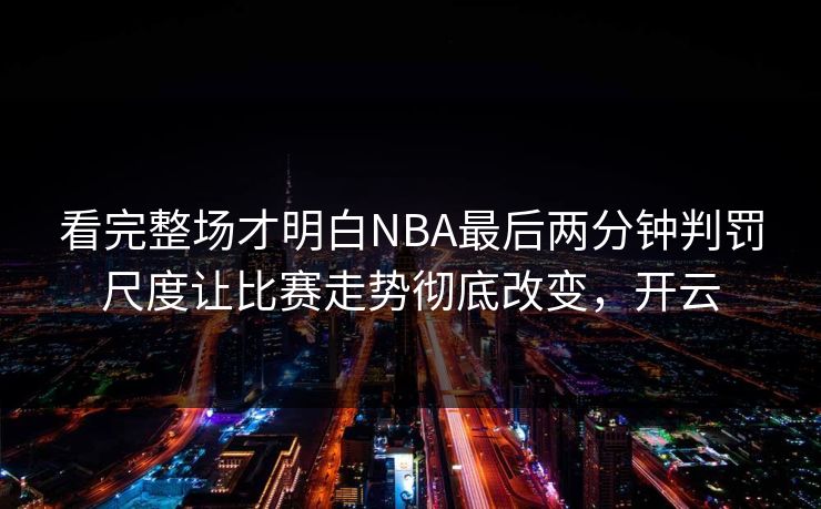 看完整场才明白NBA最后两分钟判罚尺度让比赛走势彻底改变，开云