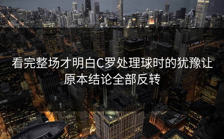 看完整场才明白C罗处理球时的犹豫让原本结论全部反转