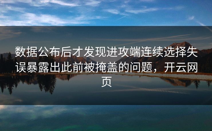 数据公布后才发现进攻端连续选择失误暴露出此前被掩盖的问题，开云网页