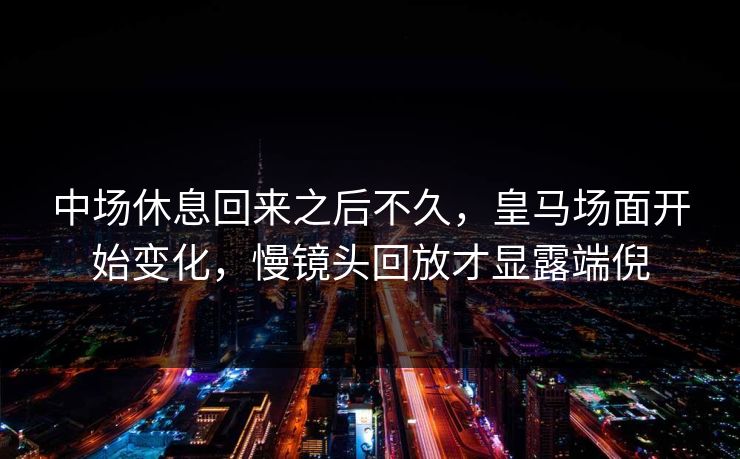 中场休息回来之后不久，皇马场面开始变化，慢镜头回放才显露端倪