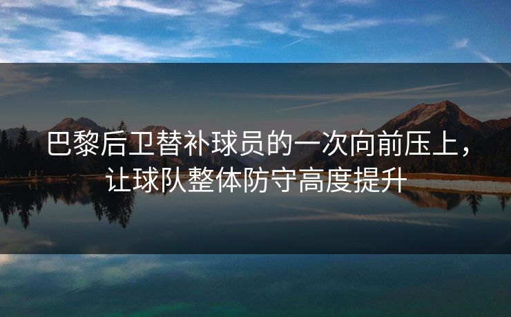 巴黎后卫替补球员的一次向前压上，让球队整体防守高度提升