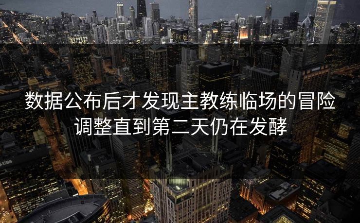 数据公布后才发现主教练临场的冒险调整直到第二天仍在发酵