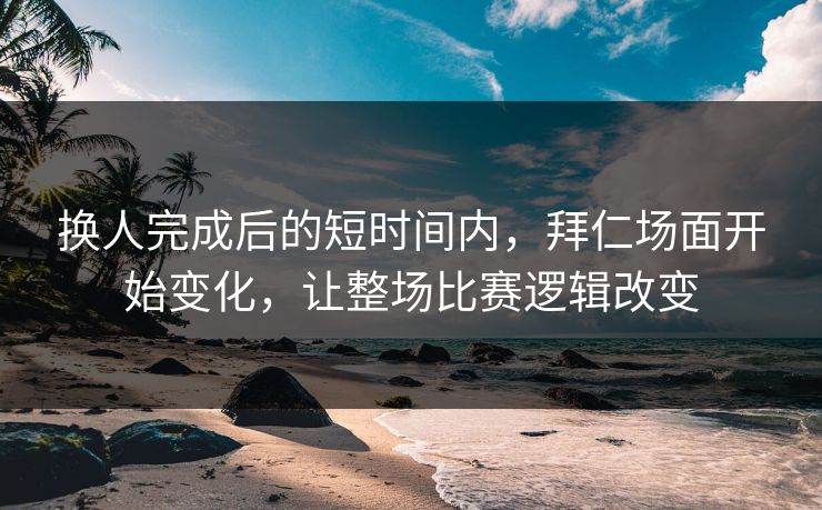 换人完成后的短时间内，拜仁场面开始变化，让整场比赛逻辑改变