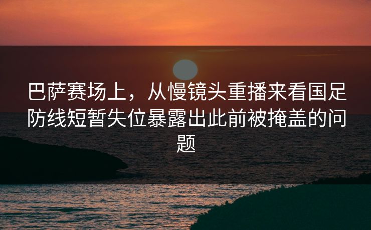 巴萨赛场上，从慢镜头重播来看国足防线短暂失位暴露出此前被掩盖的问题