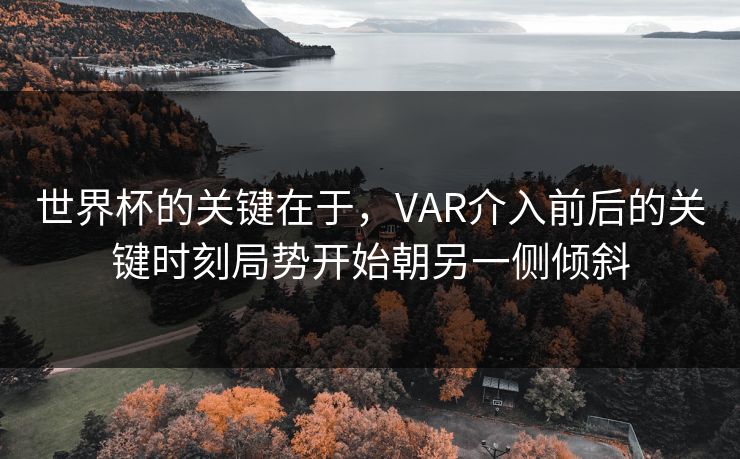 世界杯的关键在于，VAR介入前后的关键时刻局势开始朝另一侧倾斜