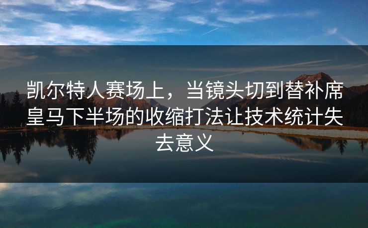 凯尔特人赛场上，当镜头切到替补席皇马下半场的收缩打法让技术统计失去意义