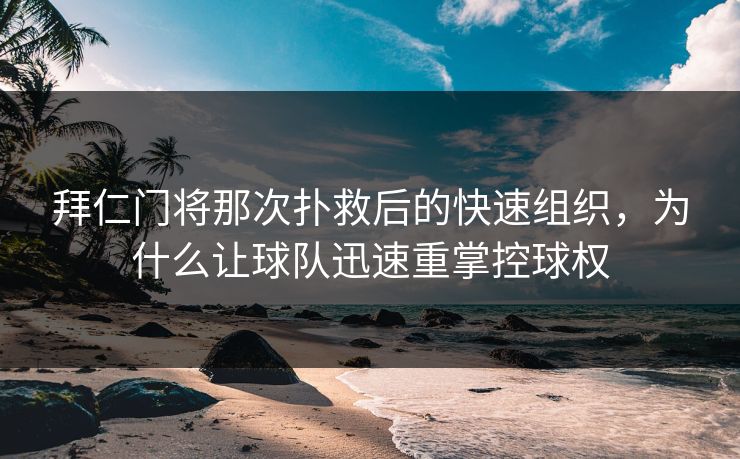 拜仁门将那次扑救后的快速组织，为什么让球队迅速重掌控球权
