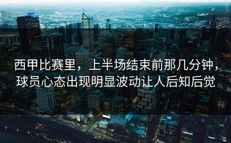 西甲比赛里，上半场结束前那几分钟，球员心态出现明显波动让人后知后觉