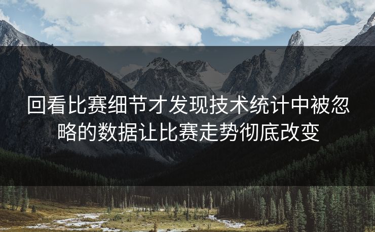 回看比赛细节才发现技术统计中被忽略的数据让比赛走势彻底改变 回看比赛细节才发现技术统计中被忽略的数据让比赛走势彻底改变