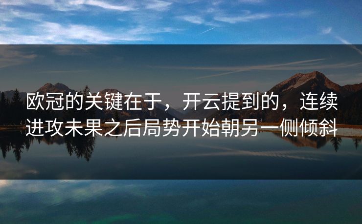 欧冠的关键在于，开云提到的，连续进攻未果之后局势开始朝另一侧倾斜