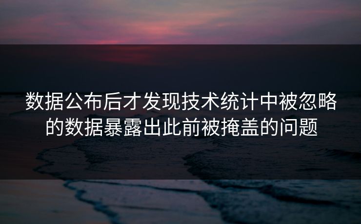 数据公布后才发现技术统计中被忽略的数据暴露出此前被掩盖的问题