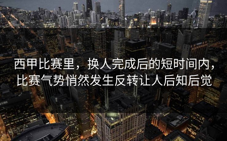 西甲比赛里,换人完成后的短时间内,比赛气势悄然发生反转让人后知后觉 西甲比赛里,换人完成后的短时间内,比赛气势悄然发生反转让人后知后觉