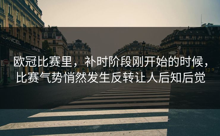欧冠比赛里，补时阶段刚开始的时候，比赛气势悄然发生反转让人后知后觉