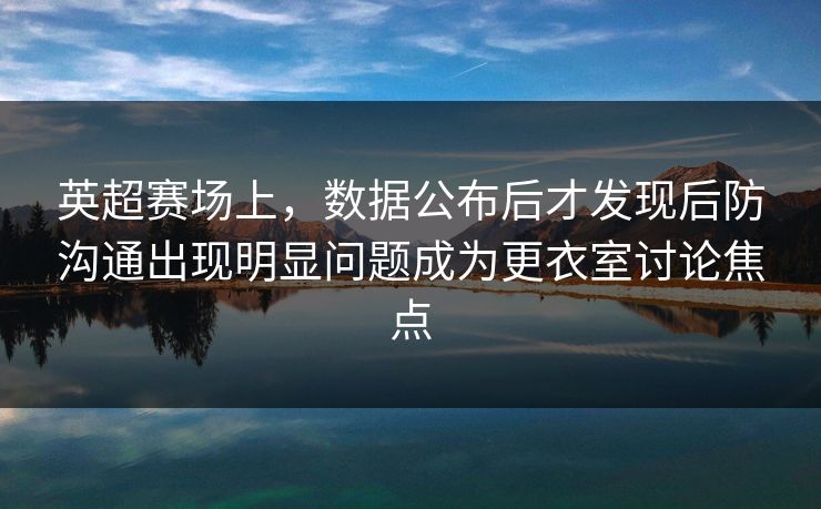 英超赛场上，数据公布后才发现后防沟通出现明显问题成为更衣室讨论焦点